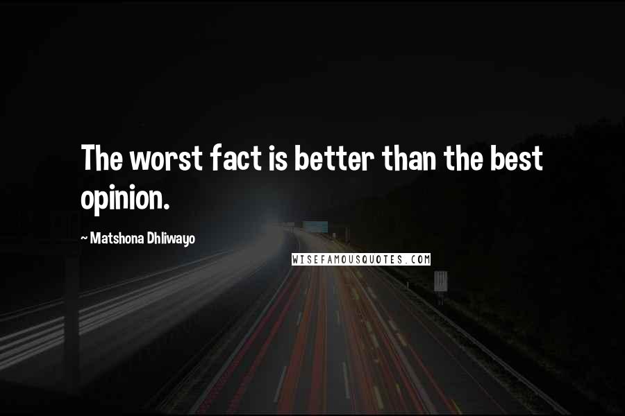 Matshona Dhliwayo Quotes: The worst fact is better than the best opinion.