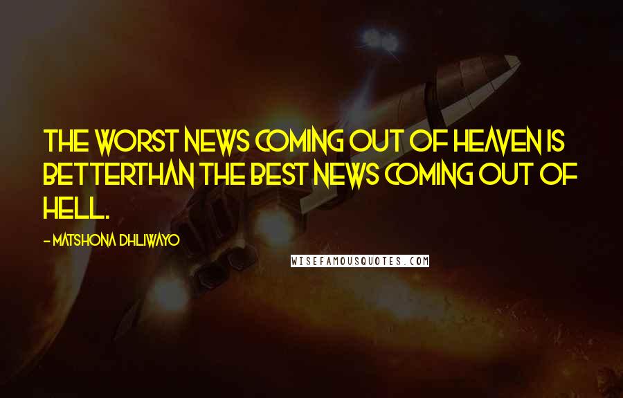 Matshona Dhliwayo Quotes: The worst news coming out of heaven is betterthan the best news coming out of hell.