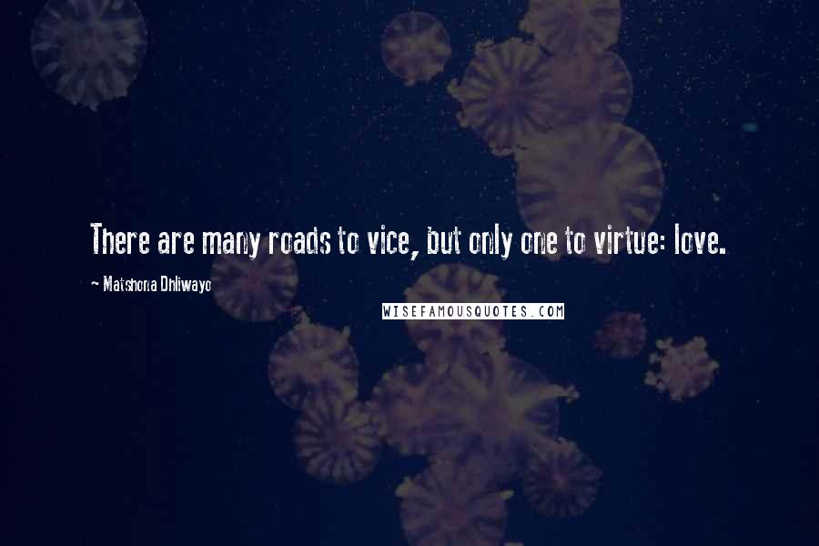 Matshona Dhliwayo Quotes: There are many roads to vice, but only one to virtue: love.