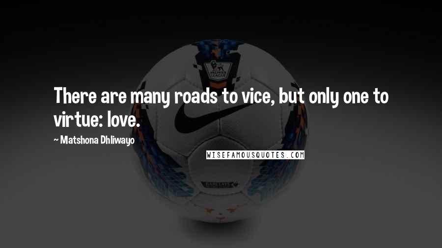 Matshona Dhliwayo Quotes: There are many roads to vice, but only one to virtue: love.