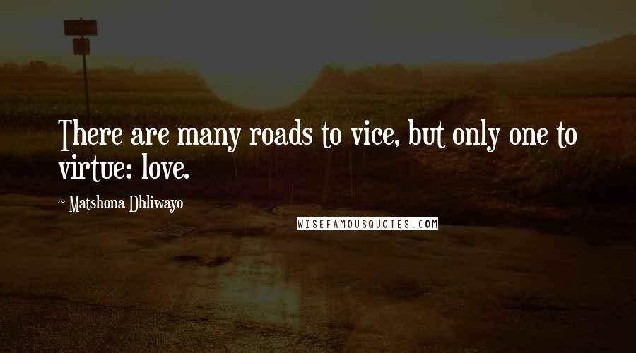 Matshona Dhliwayo Quotes: There are many roads to vice, but only one to virtue: love.