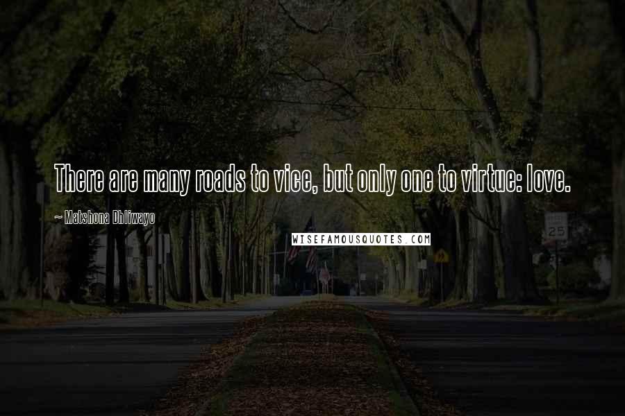 Matshona Dhliwayo Quotes: There are many roads to vice, but only one to virtue: love.