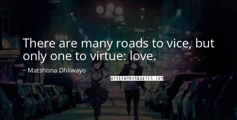 Matshona Dhliwayo Quotes: There are many roads to vice, but only one to virtue: love.