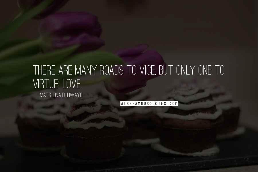 Matshona Dhliwayo Quotes: There are many roads to vice, but only one to virtue: love.
