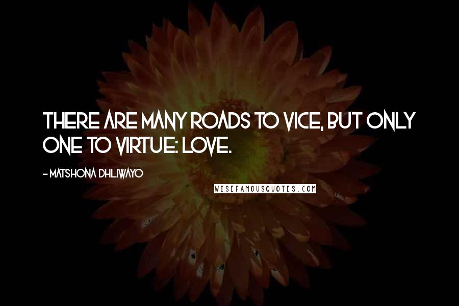 Matshona Dhliwayo Quotes: There are many roads to vice, but only one to virtue: love.