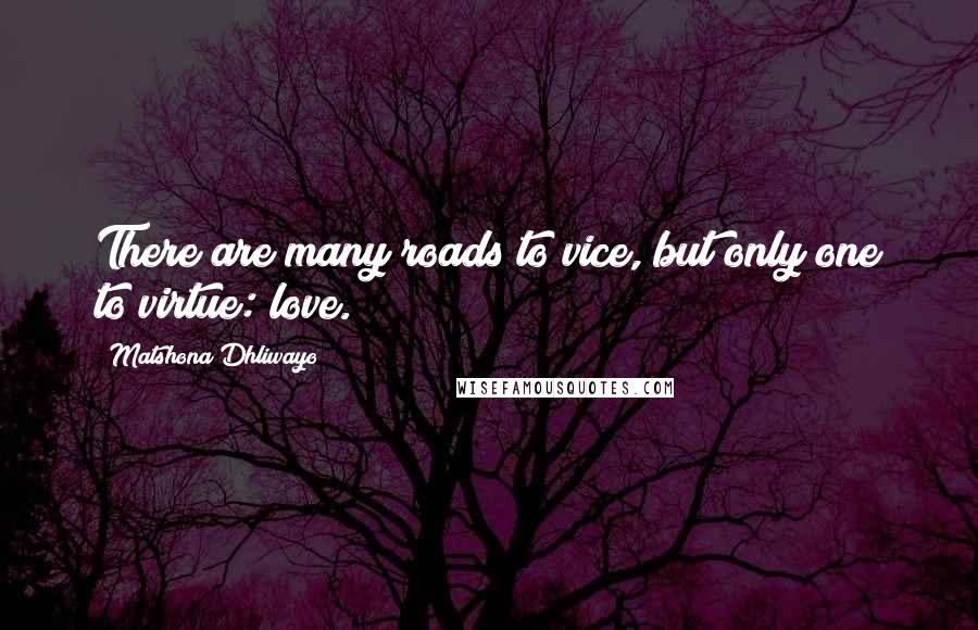 Matshona Dhliwayo Quotes: There are many roads to vice, but only one to virtue: love.