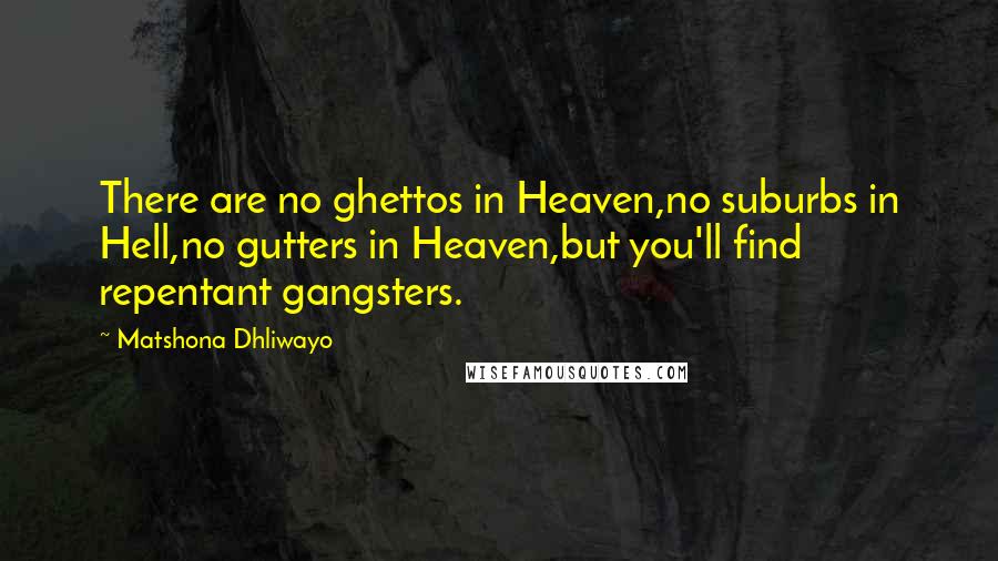 Matshona Dhliwayo Quotes: There are no ghettos in Heaven,no suburbs in Hell,no gutters in Heaven,but you'll find repentant gangsters.