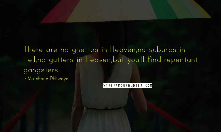 Matshona Dhliwayo Quotes: There are no ghettos in Heaven,no suburbs in Hell,no gutters in Heaven,but you'll find repentant gangsters.
