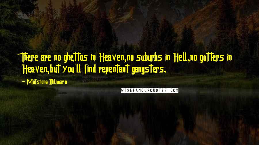 Matshona Dhliwayo Quotes: There are no ghettos in Heaven,no suburbs in Hell,no gutters in Heaven,but you'll find repentant gangsters.