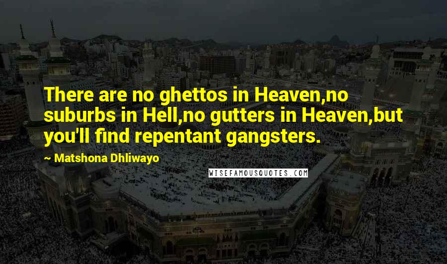 Matshona Dhliwayo Quotes: There are no ghettos in Heaven,no suburbs in Hell,no gutters in Heaven,but you'll find repentant gangsters.