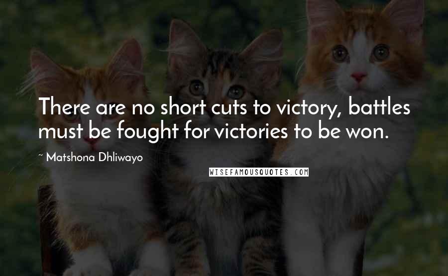 Matshona Dhliwayo Quotes: There are no short cuts to victory, battles must be fought for victories to be won.