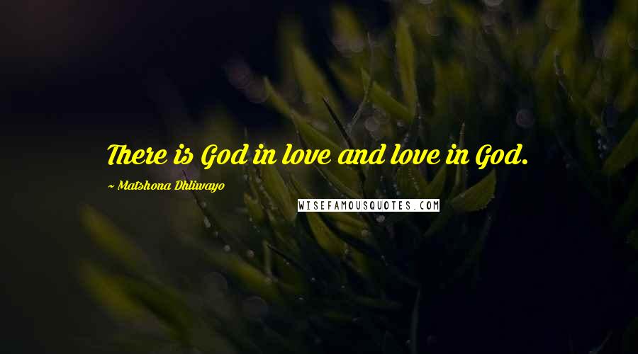 Matshona Dhliwayo Quotes: There is God in love and love in God.