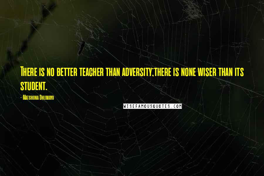 Matshona Dhliwayo Quotes: There is no better teacher than adversity;there is none wiser than its student.