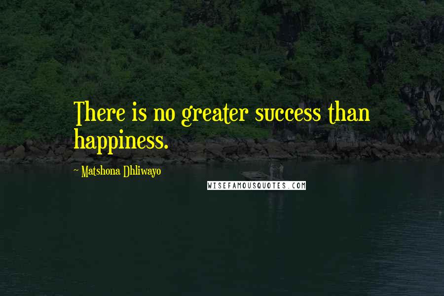 Matshona Dhliwayo Quotes: There is no greater success than happiness.
