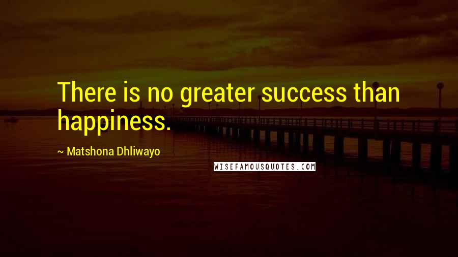 Matshona Dhliwayo Quotes: There is no greater success than happiness.