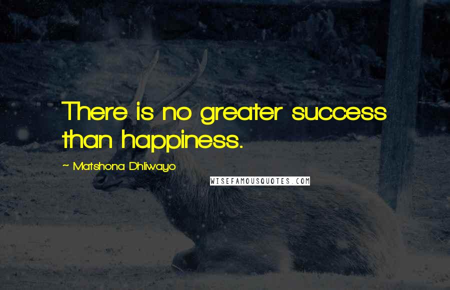 Matshona Dhliwayo Quotes: There is no greater success than happiness.