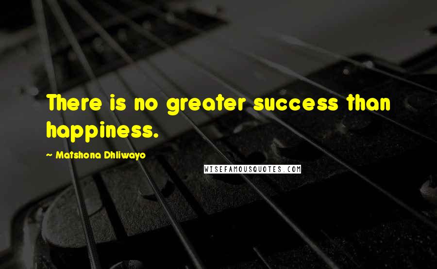 Matshona Dhliwayo Quotes: There is no greater success than happiness.
