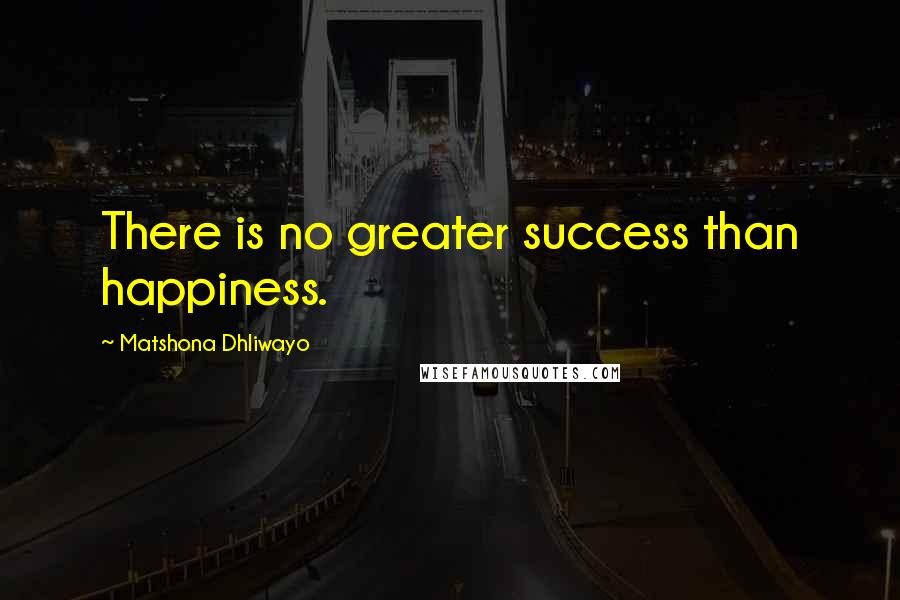 Matshona Dhliwayo Quotes: There is no greater success than happiness.