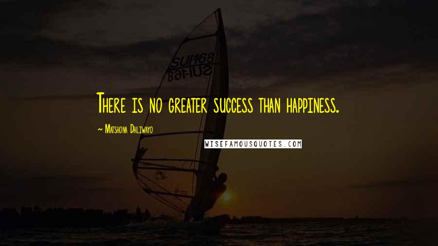 Matshona Dhliwayo Quotes: There is no greater success than happiness.