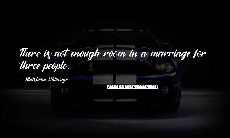 Matshona Dhliwayo Quotes: There is not enough room in a marriage for three people.