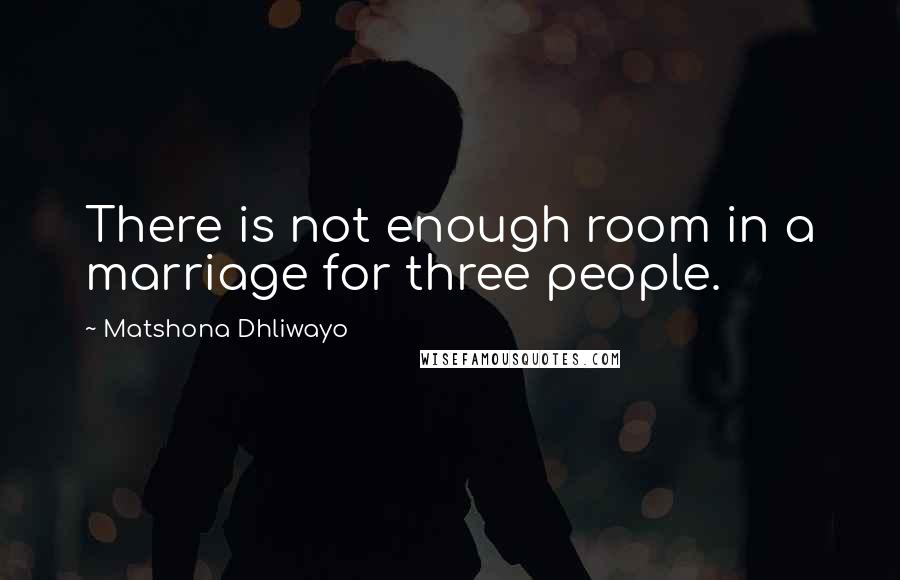 Matshona Dhliwayo Quotes: There is not enough room in a marriage for three people.