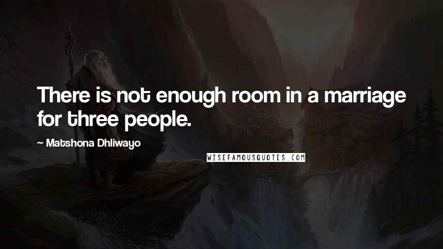 Matshona Dhliwayo Quotes: There is not enough room in a marriage for three people.