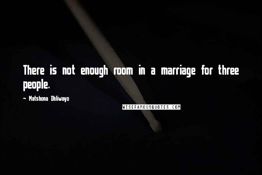 Matshona Dhliwayo Quotes: There is not enough room in a marriage for three people.