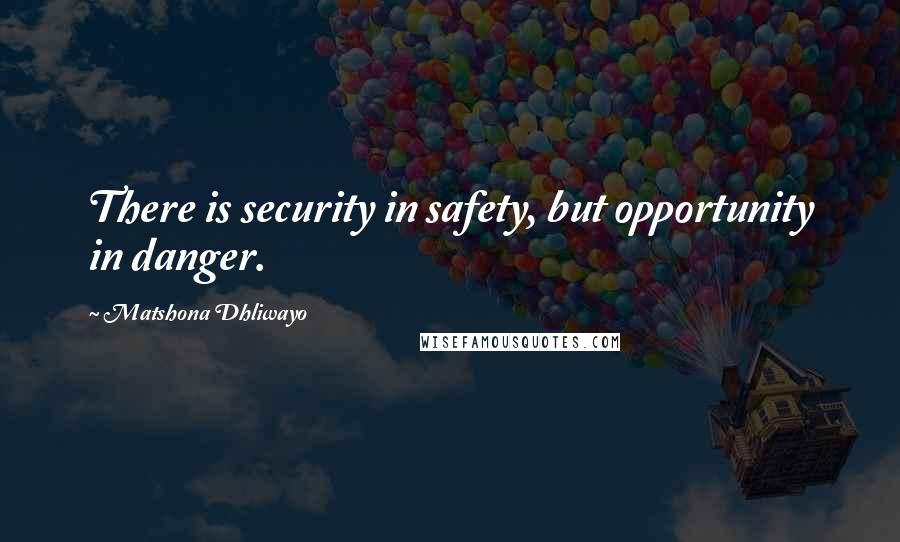 Matshona Dhliwayo Quotes: There is security in safety, but opportunity in danger.