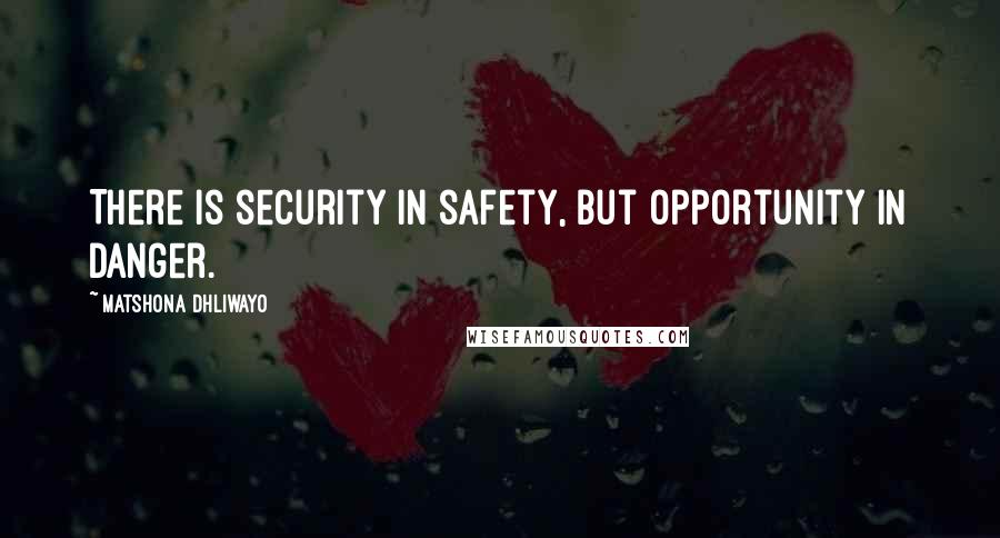 Matshona Dhliwayo Quotes: There is security in safety, but opportunity in danger.