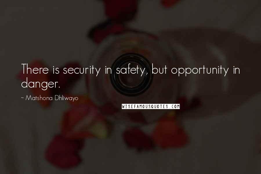 Matshona Dhliwayo Quotes: There is security in safety, but opportunity in danger.