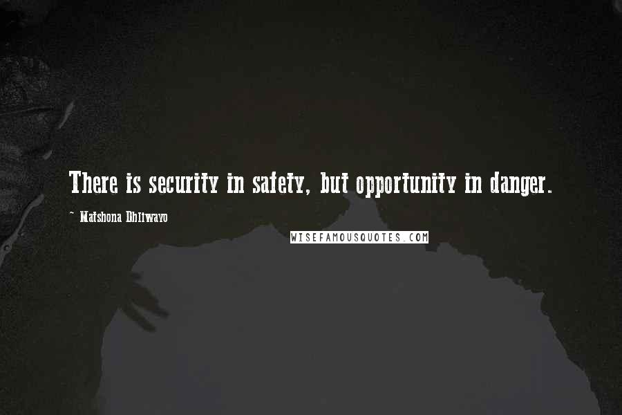 Matshona Dhliwayo Quotes: There is security in safety, but opportunity in danger.