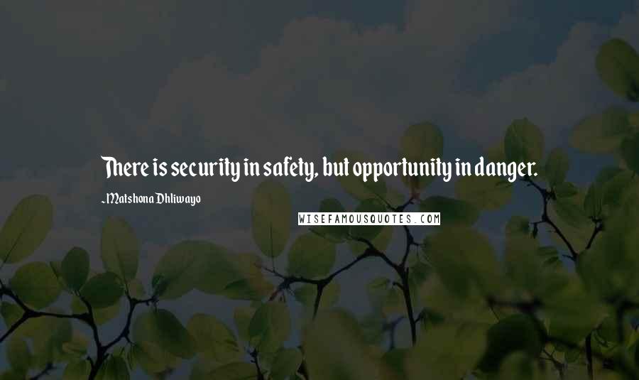 Matshona Dhliwayo Quotes: There is security in safety, but opportunity in danger.