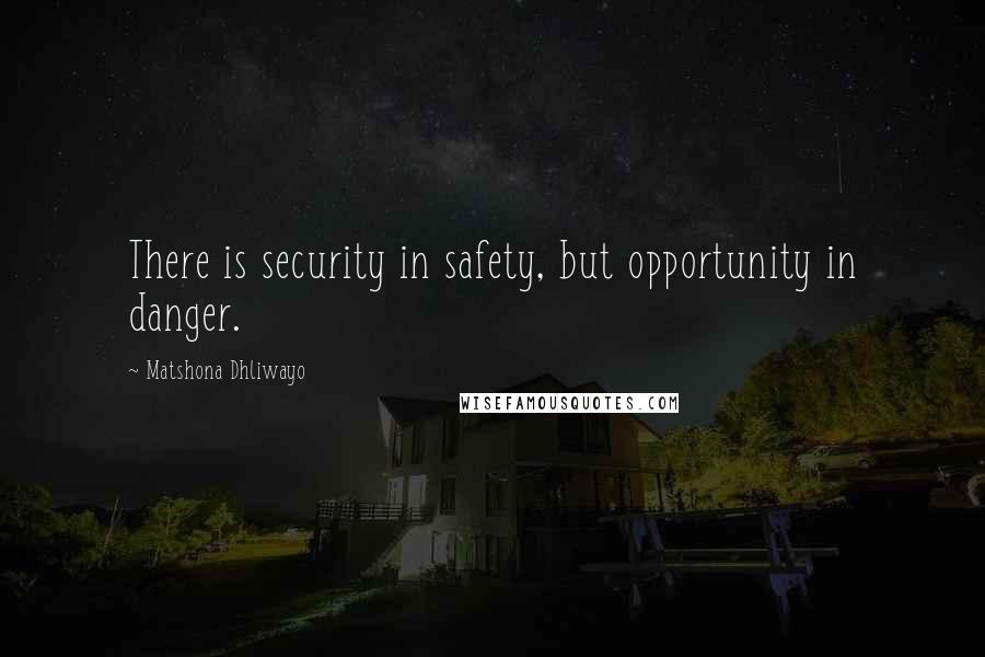 Matshona Dhliwayo Quotes: There is security in safety, but opportunity in danger.