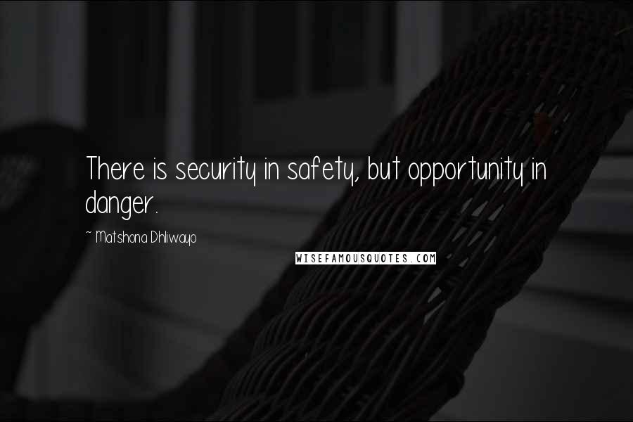 Matshona Dhliwayo Quotes: There is security in safety, but opportunity in danger.