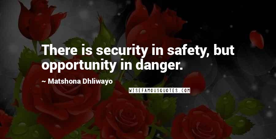 Matshona Dhliwayo Quotes: There is security in safety, but opportunity in danger.