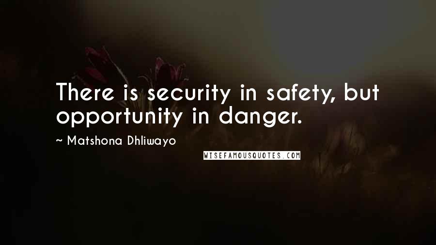 Matshona Dhliwayo Quotes: There is security in safety, but opportunity in danger.