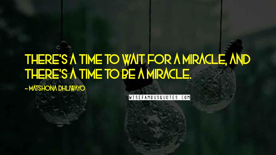 Matshona Dhliwayo Quotes: There's a time to wait for a miracle, and there's a time to be a miracle.