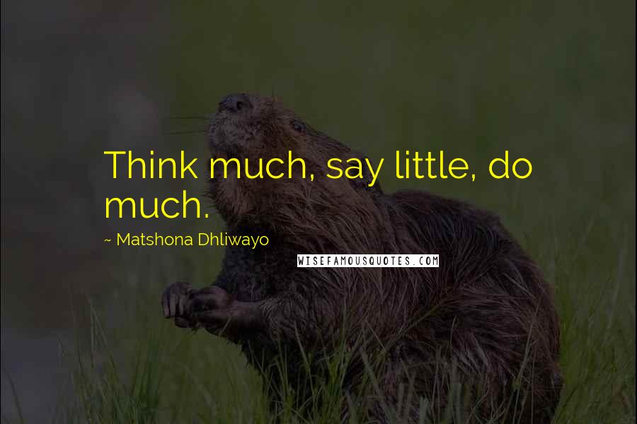 Matshona Dhliwayo Quotes: Think much, say little, do much.