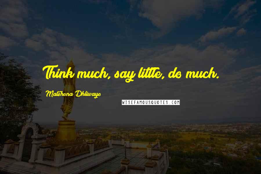 Matshona Dhliwayo Quotes: Think much, say little, do much.