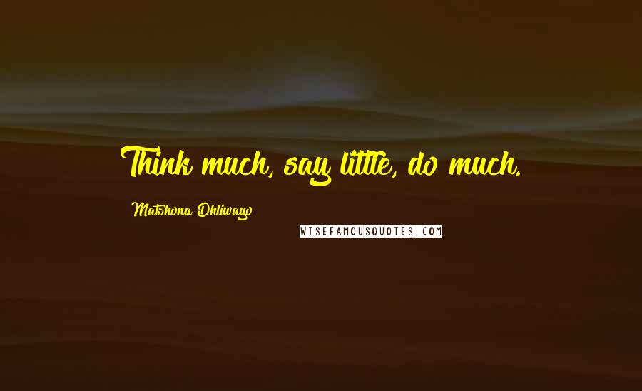 Matshona Dhliwayo Quotes: Think much, say little, do much.