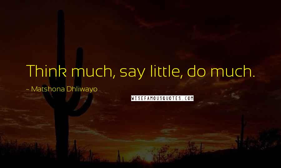 Matshona Dhliwayo Quotes: Think much, say little, do much.