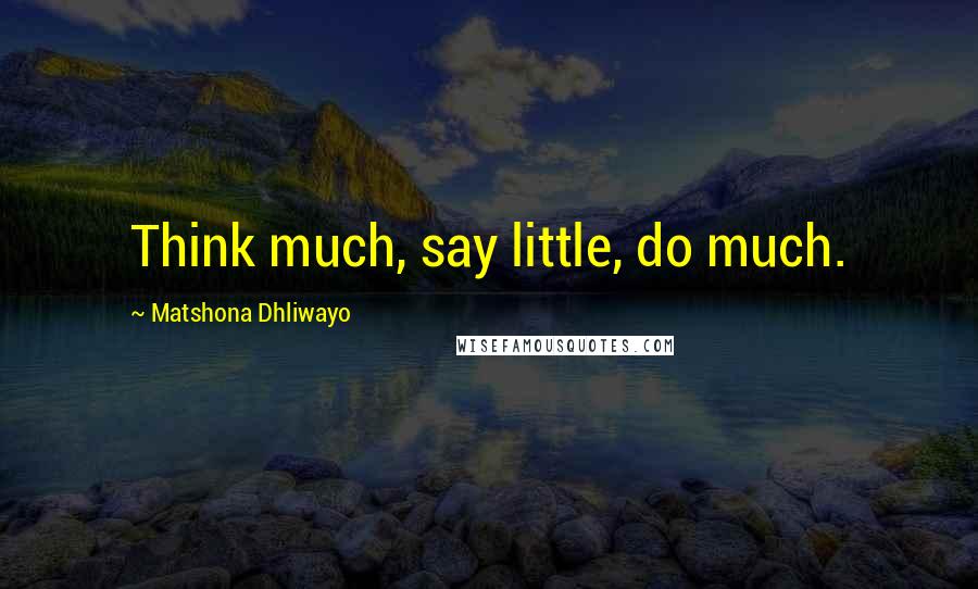 Matshona Dhliwayo Quotes: Think much, say little, do much.