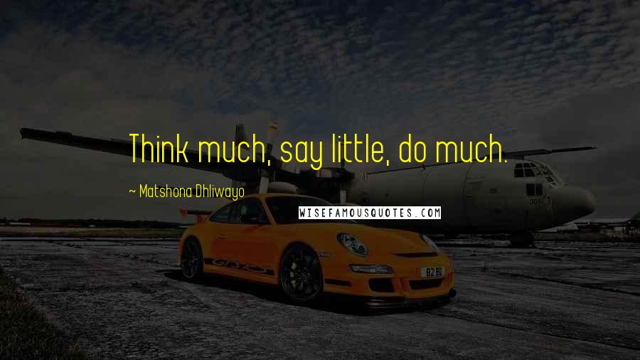 Matshona Dhliwayo Quotes: Think much, say little, do much.