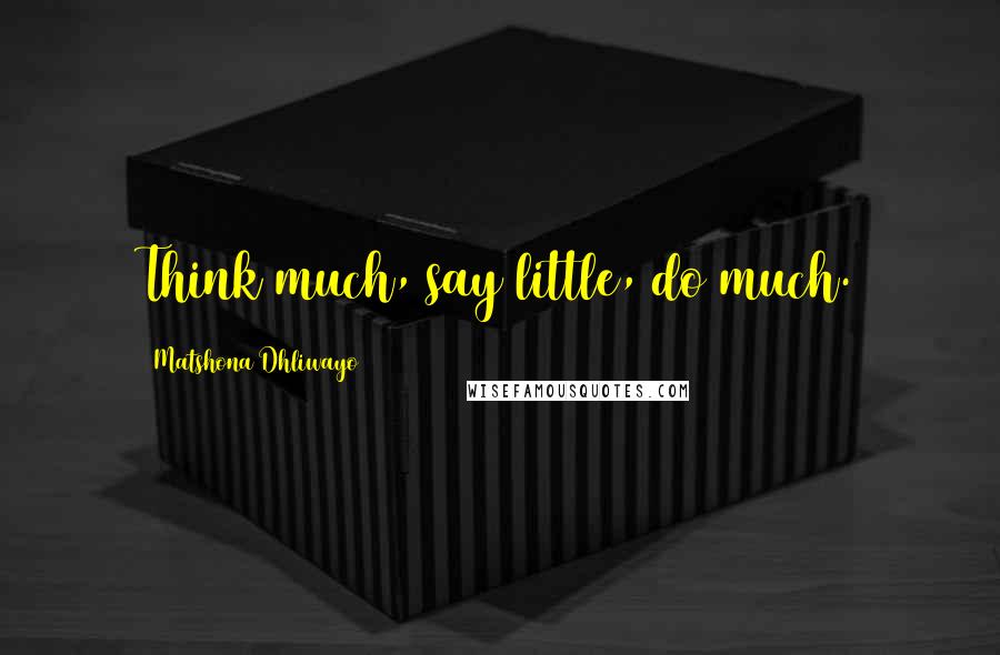 Matshona Dhliwayo Quotes: Think much, say little, do much.