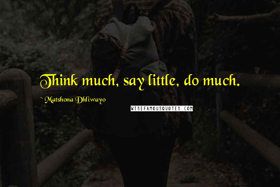 Matshona Dhliwayo Quotes: Think much, say little, do much.