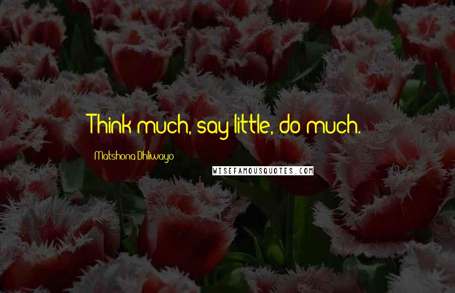 Matshona Dhliwayo Quotes: Think much, say little, do much.