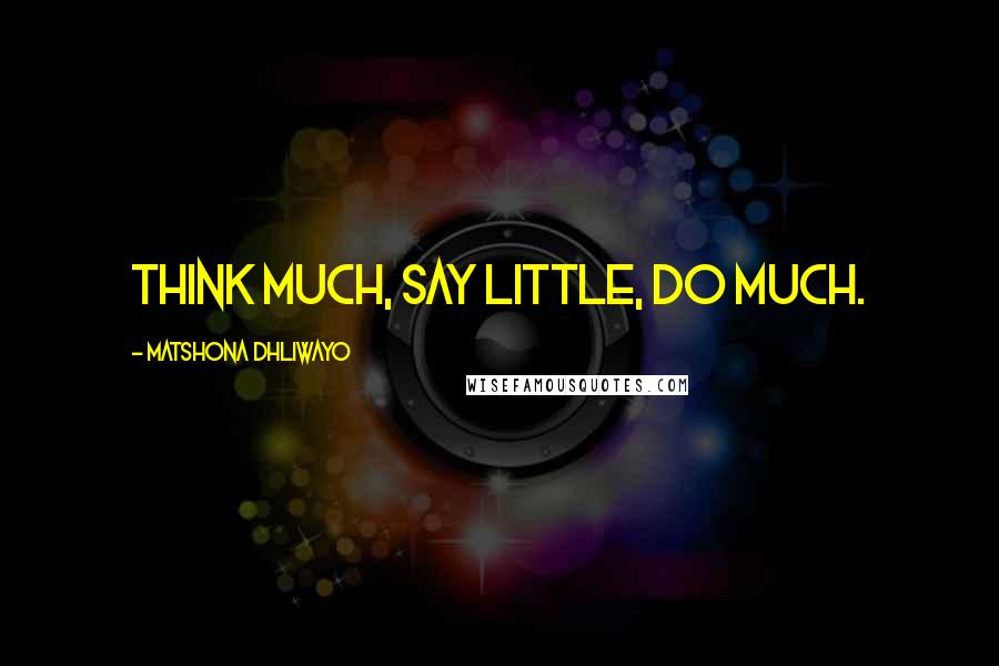 Matshona Dhliwayo Quotes: Think much, say little, do much.