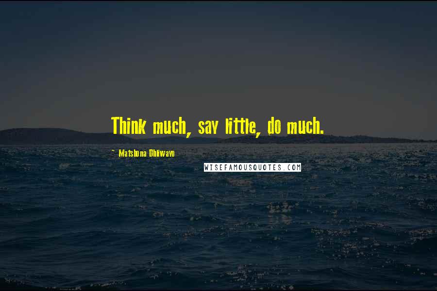 Matshona Dhliwayo Quotes: Think much, say little, do much.