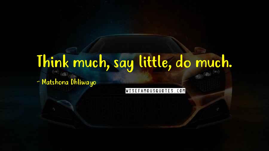 Matshona Dhliwayo Quotes: Think much, say little, do much.