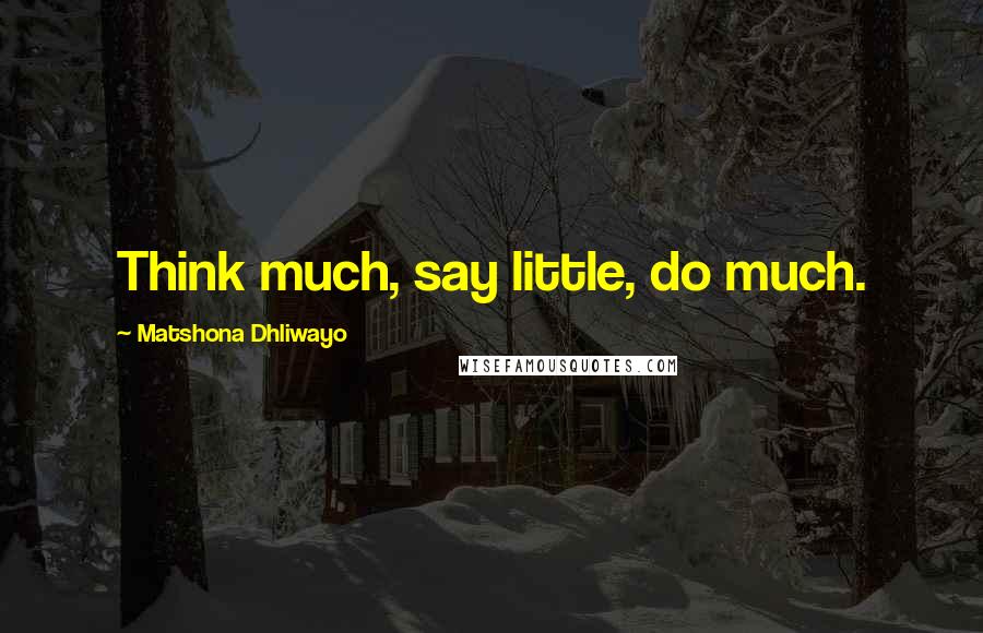 Matshona Dhliwayo Quotes: Think much, say little, do much.